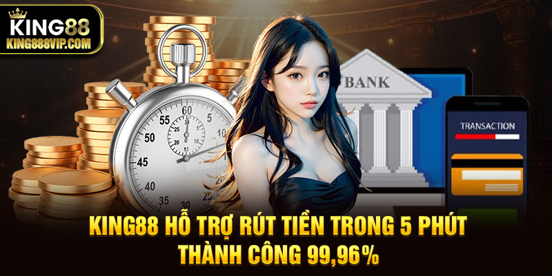 King88 rút tiền 5 phút, tỷ lệ thành công 99,96%